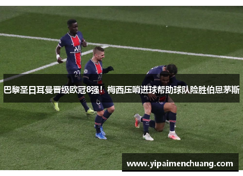 巴黎圣日耳曼晋级欧冠8强！梅西压哨进球帮助球队险胜伯恩茅斯
