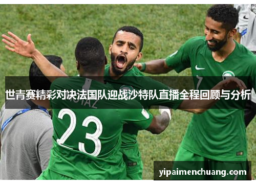 世青赛精彩对决法国队迎战沙特队直播全程回顾与分析
