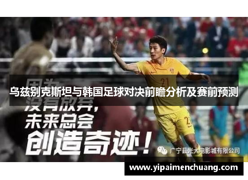 乌兹别克斯坦与韩国足球对决前瞻分析及赛前预测
