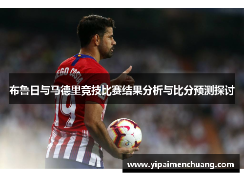 布鲁日与马德里竞技比赛结果分析与比分预测探讨
