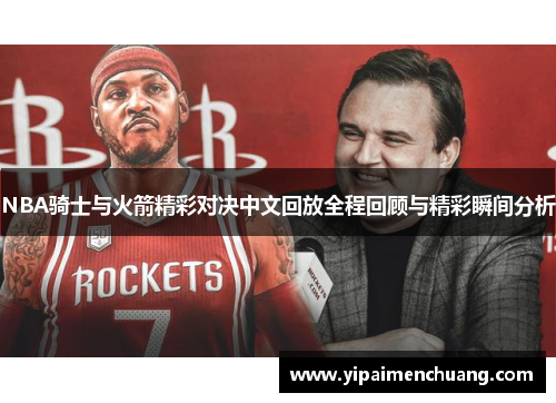 NBA骑士与火箭精彩对决中文回放全程回顾与精彩瞬间分析