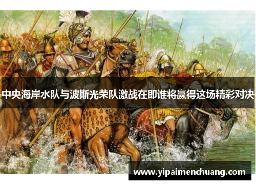 中央海岸水队与波斯光荣队激战在即谁将赢得这场精彩对决