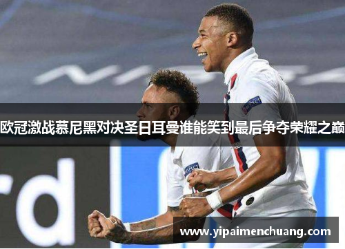 欧冠激战慕尼黑对决圣日耳曼谁能笑到最后争夺荣耀之巅