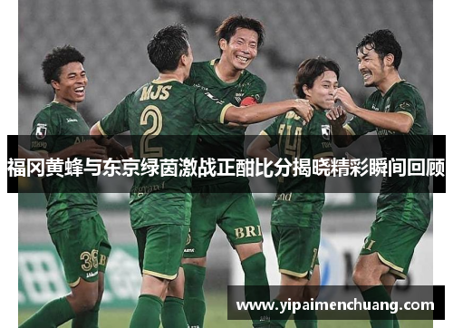 福冈黄蜂与东京绿茵激战正酣比分揭晓精彩瞬间回顾