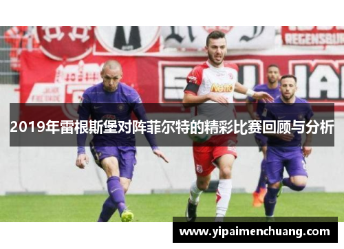 2019年雷根斯堡对阵菲尔特的精彩比赛回顾与分析