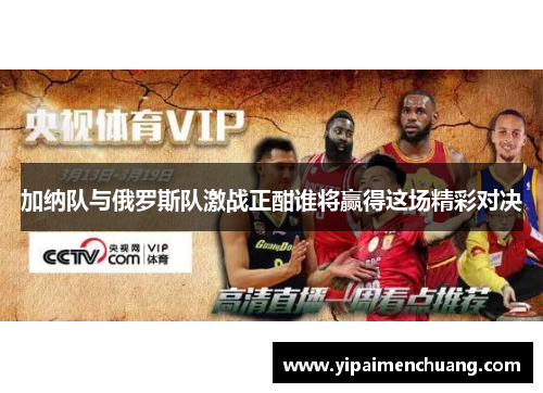 加纳队与俄罗斯队激战正酣谁将赢得这场精彩对决
