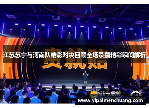 江苏苏宁与河南队精彩对决回顾全场录播精彩瞬间解析