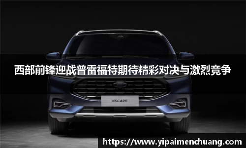 必一西部前锋迎战普雷福特期待精彩对决与激烈竞争